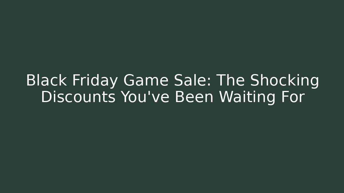 Black Friday Game Sale: The Shocking Discounts You’ve Been Waiting For