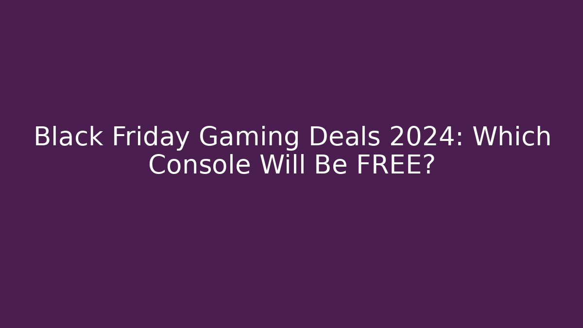Black Friday Gaming Deals 2024: Which Console Will Be FREE? - Felix Cat Insurance