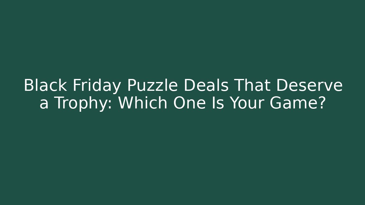 Black Friday Puzzle Deals That Deserve a Trophy: Which One Is Your Game?