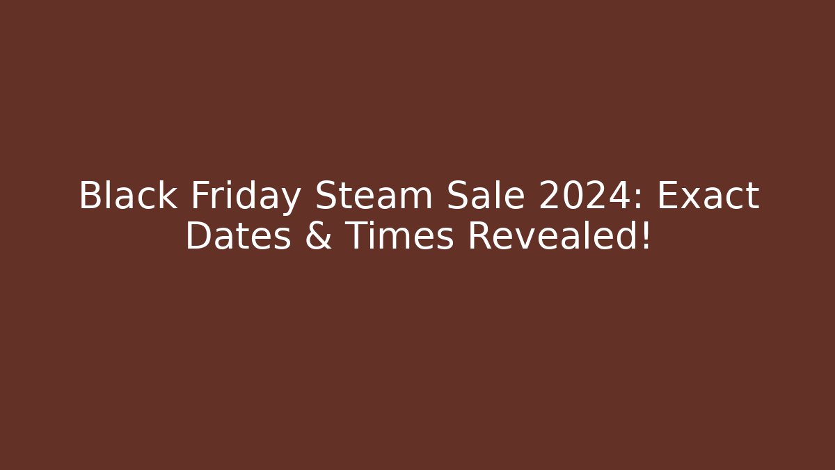 Black Friday Steam Sale 2024: Exact Dates & Times Revealed!