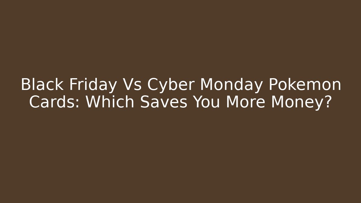 Black Friday Vs Cyber Monday Pokemon Cards: Which Saves You More Money?