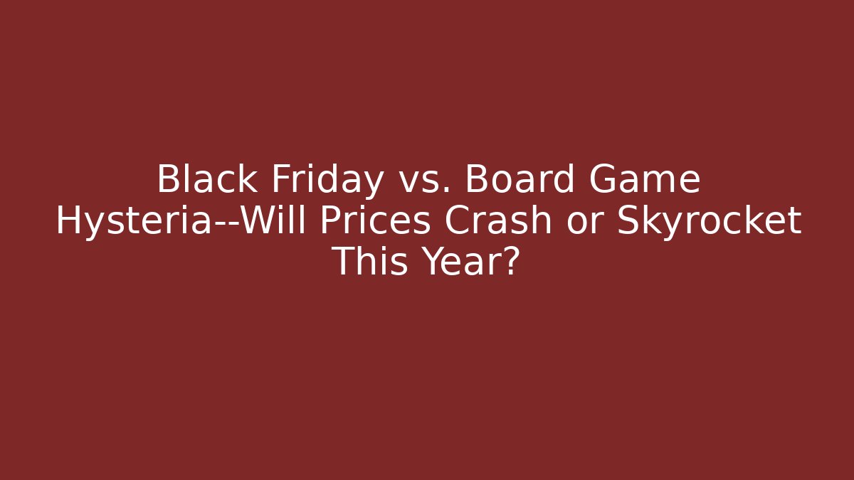 Black Friday vs. Board Game Hysteria—Will Prices Crash or Skyrocket This Year?