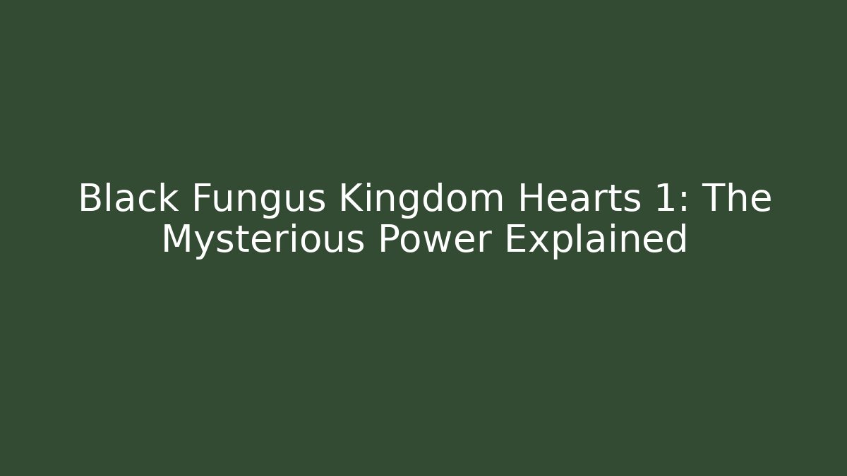 Black Fungus Kingdom Hearts 1: The Mysterious Power Explained - Felix Cat Insurance