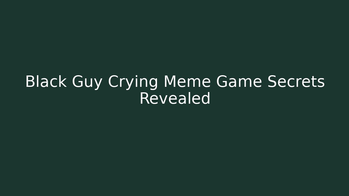 Black Guy Crying Meme Game Secrets Revealed