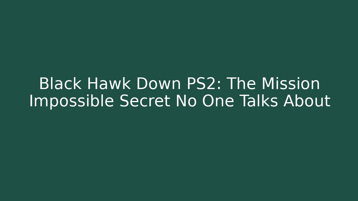 Black Hawk Down PS2: The Mission Impossible Secret No One Talks About - Felix Cat Insurance