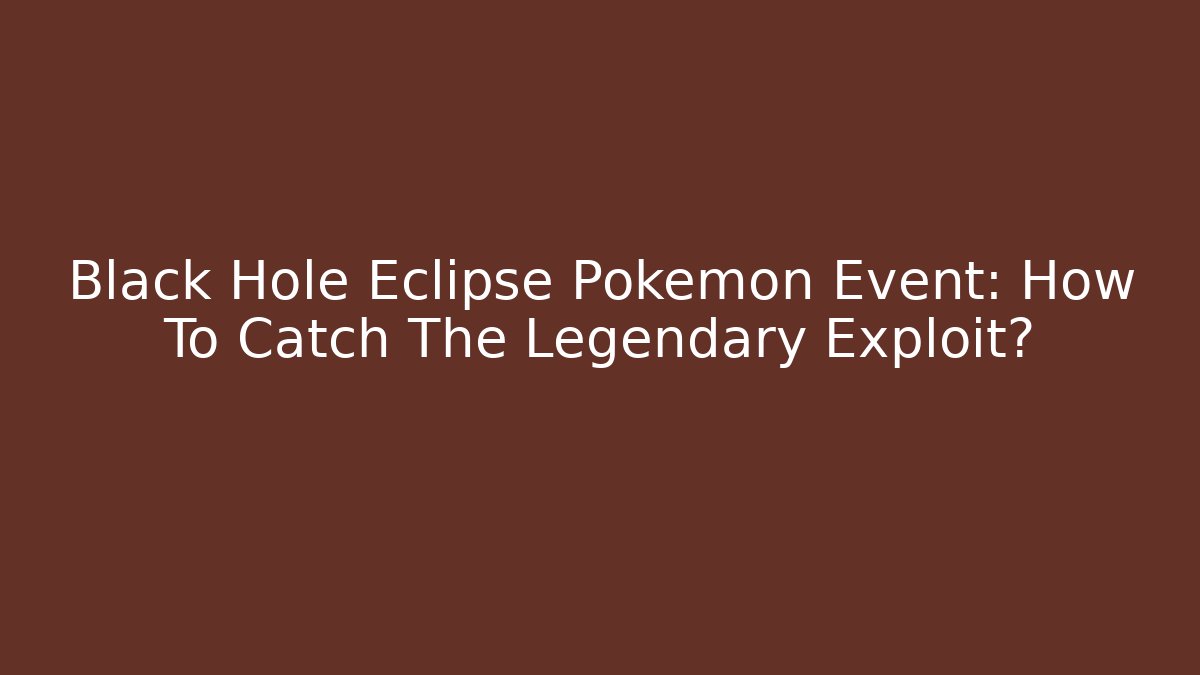 Black Hole Eclipse Pokémon Event: How To Catch The Legendary Exploit?