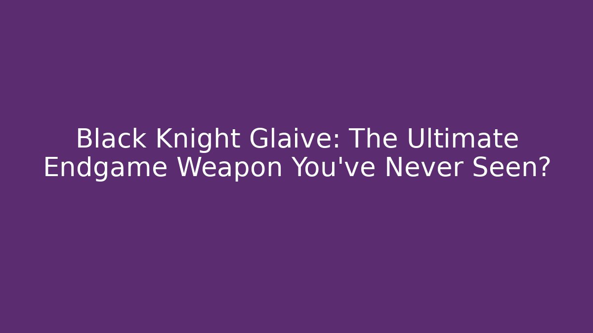 Black Knight Glaive: The Ultimate Endgame Weapon You’ve Never Seen?