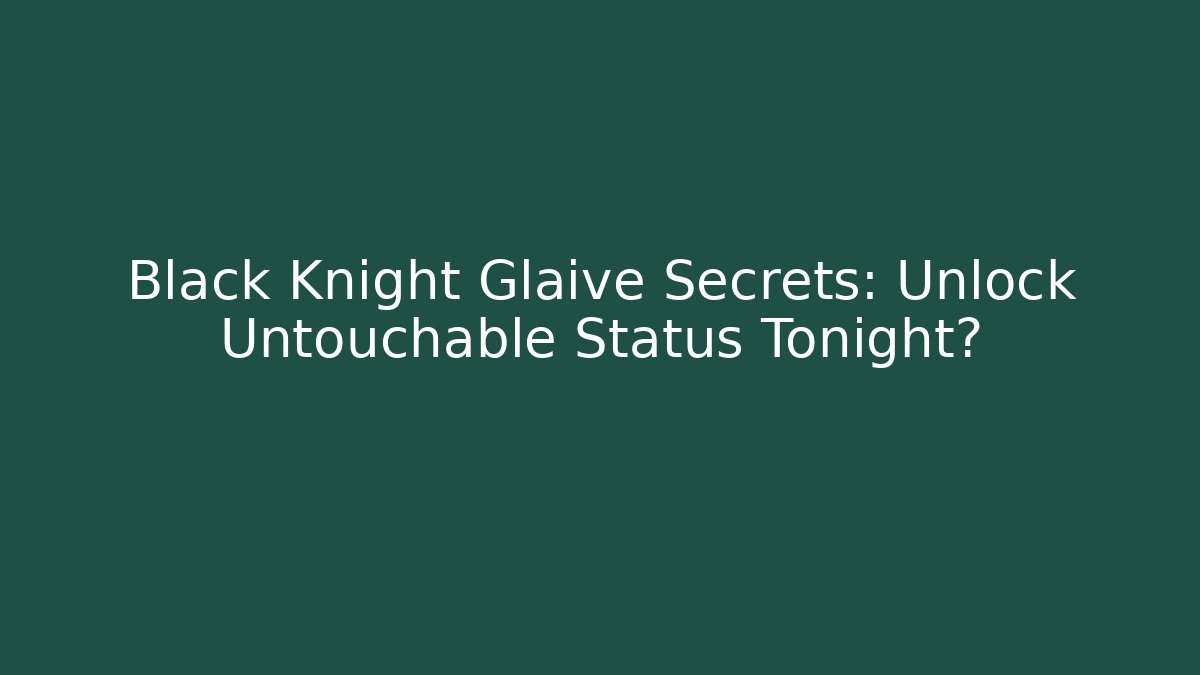 Black Knight Glaive Secrets: Unlock Untouchable Status Tonight?