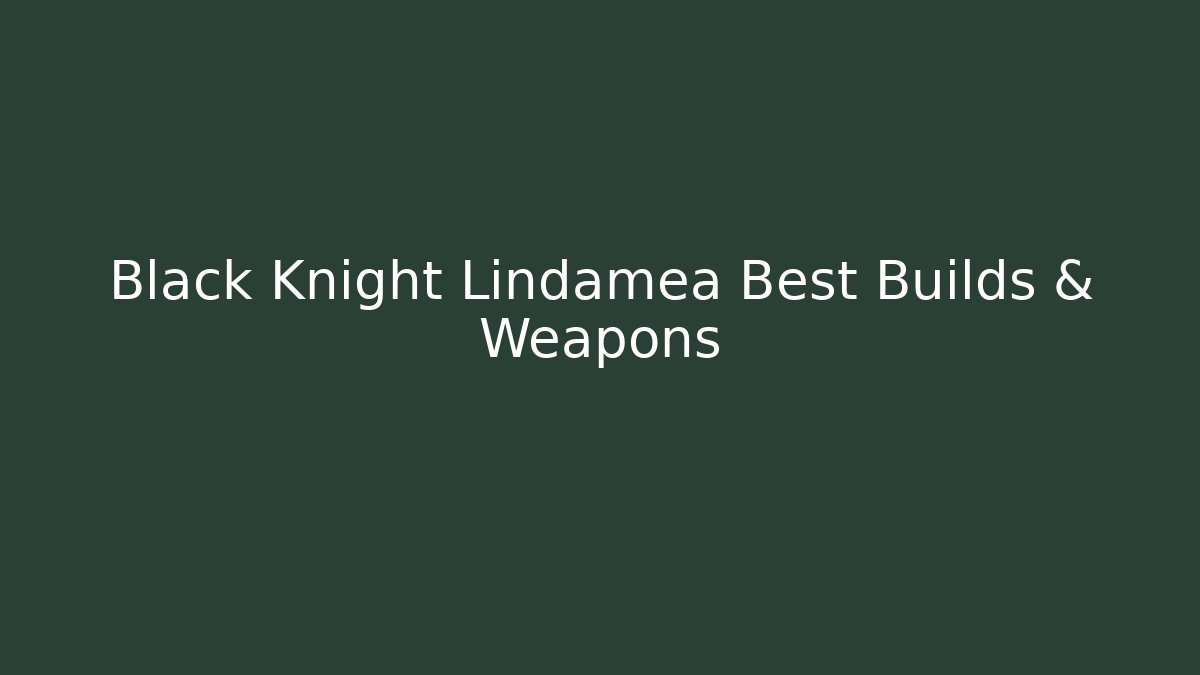 Black Knight Lindamea Best Builds & Weapons