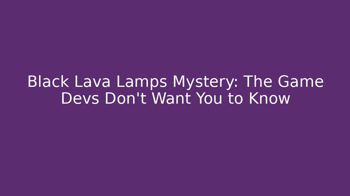 Black Lava Lamps Mystery: The Game Devs Don't Want You to Know