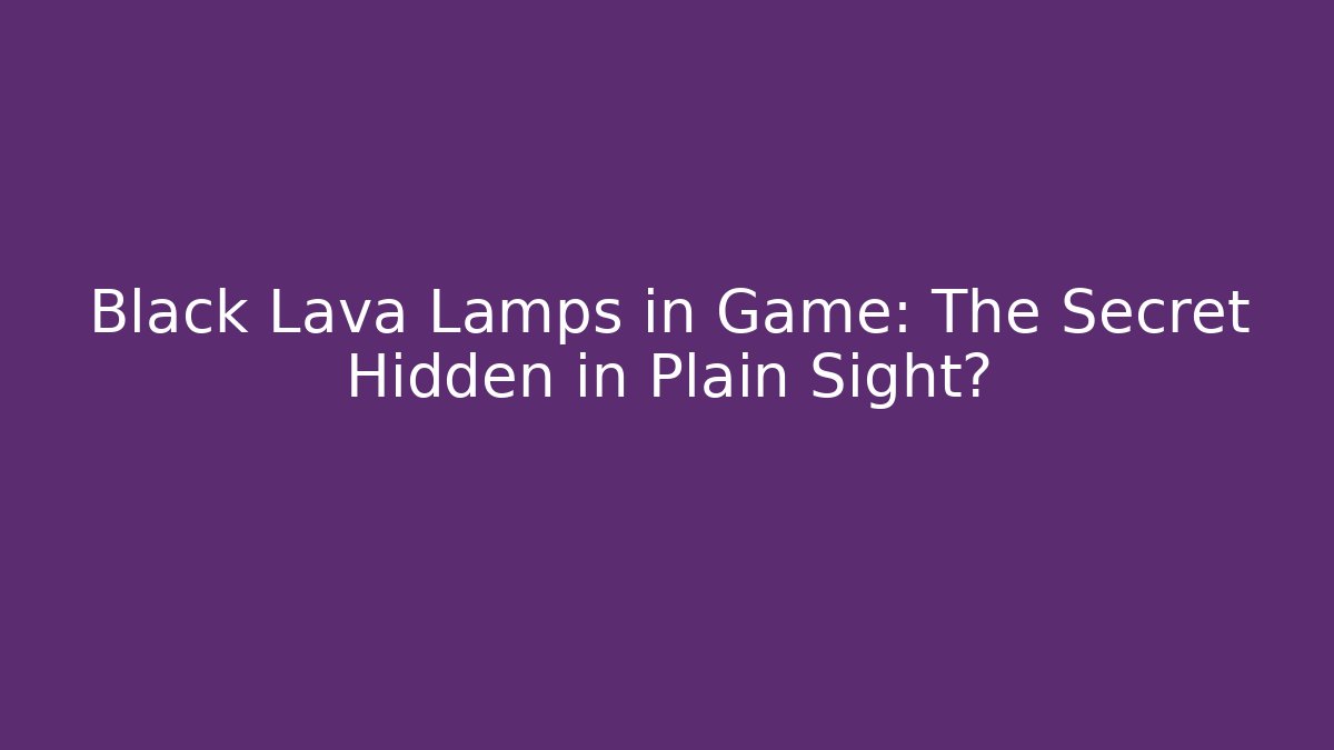 Black Lava Lamps in Game: The Secret Hidden in Plain Sight? - Felix Cat Insurance