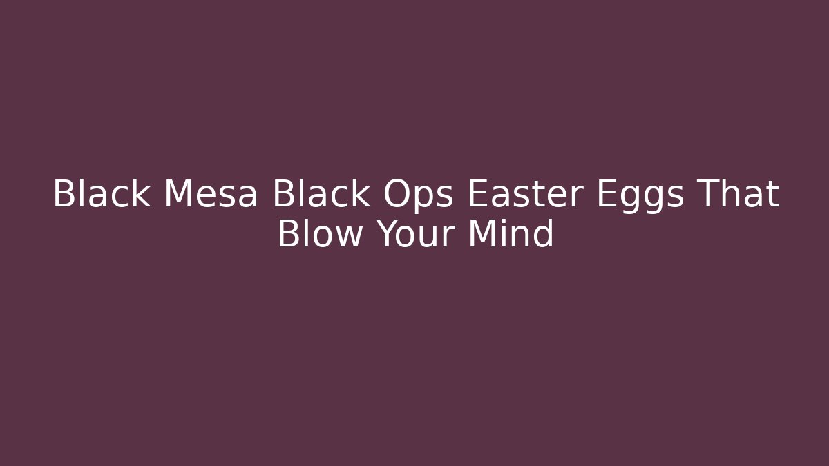 Black Mesa Black Ops Easter Eggs That Blow Your Mind - Felix Cat Insurance