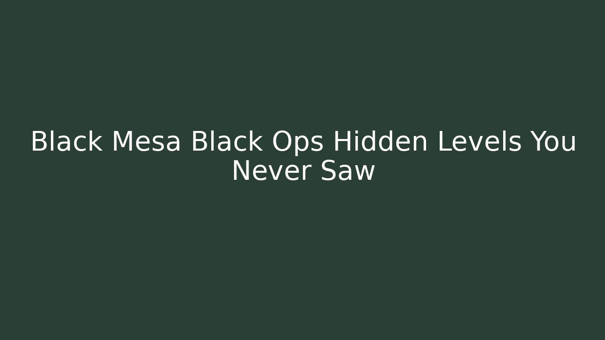 Black Mesa Black Ops Hidden Levels You Never Saw