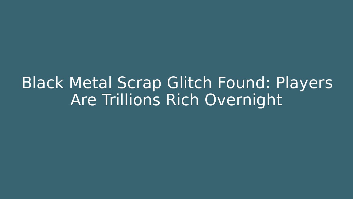 Black Metal Scrap Glitch Found: Players Are Trillions Rich Overnight