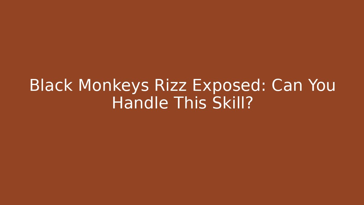 Black Monkeys Rizz Exposed: Can You Handle This Skill?