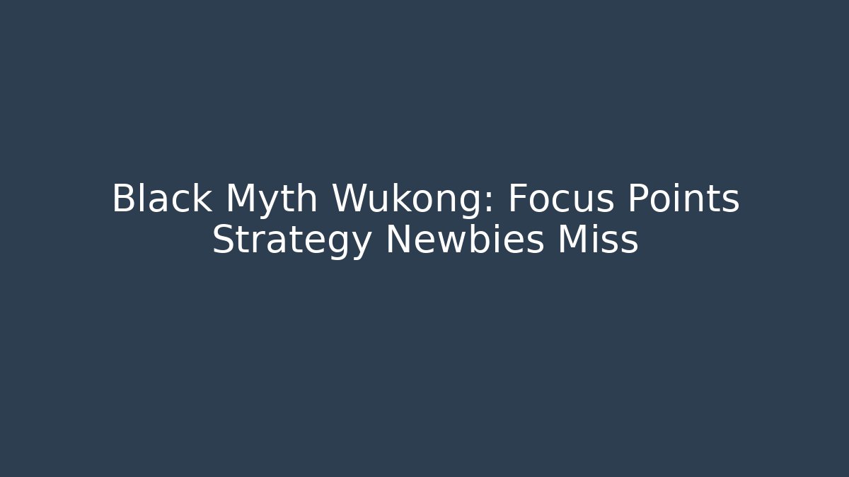 Black Myth Wukong: Focus Points Strategy Newbies Miss