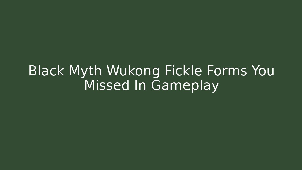 Black Myth Wukong Fickle Forms You Missed In Gameplay