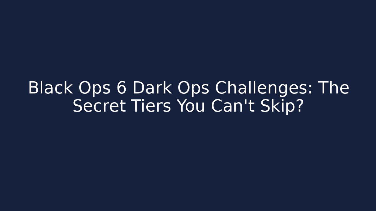 Black Ops 6 Dark Ops Challenges: The Secret Tiers You Can't Skip?