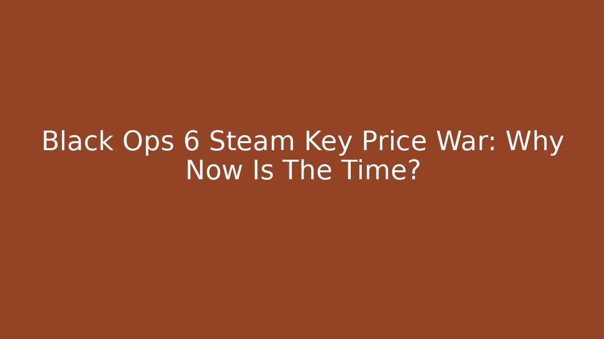 Black Ops 6 Steam Key Price War: Why Now Is The Time? - Felix Cat Insurance