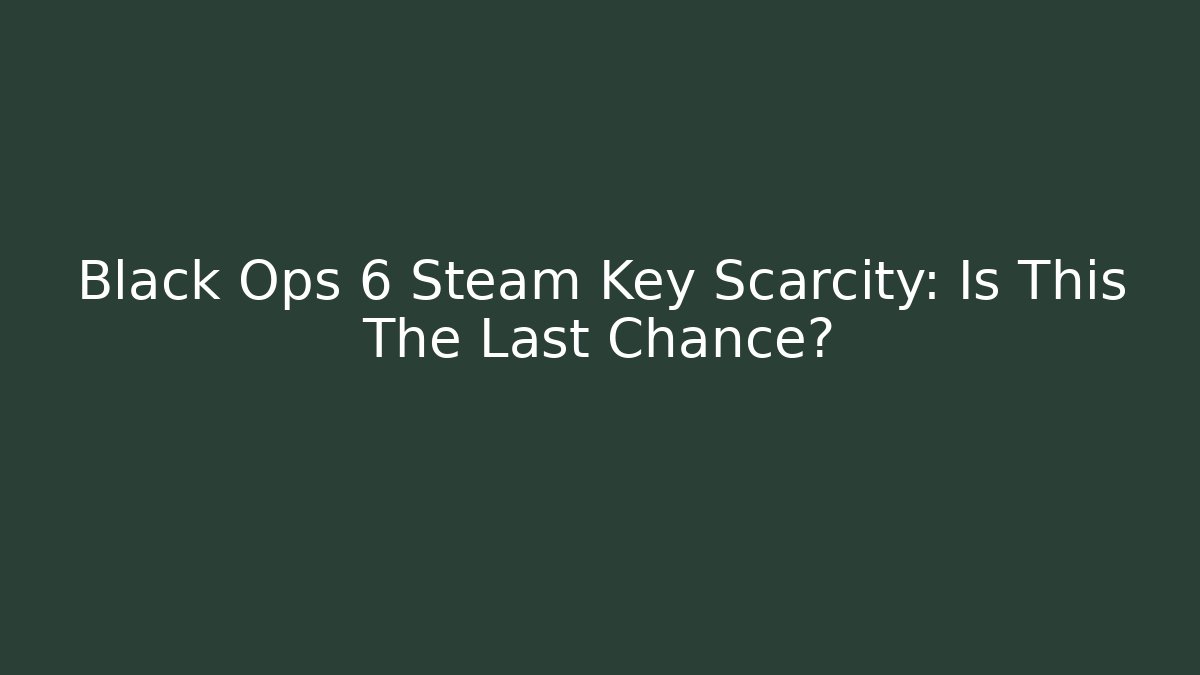 Black Ops 6 Steam Key Scarcity: Is This The Last Chance?