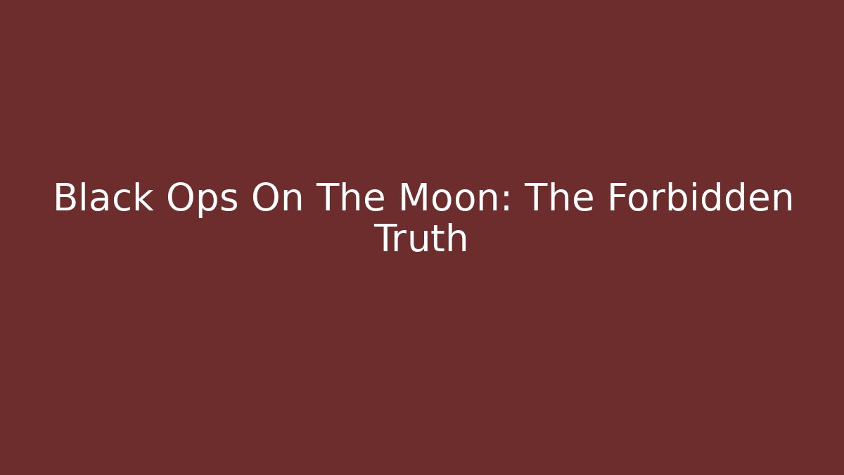 Black Ops On The Moon: The Forbidden Truth