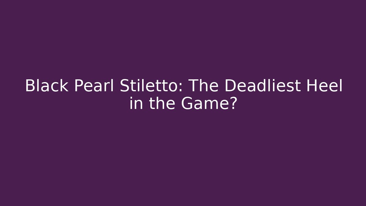 Black Pearl Stiletto: The Deadliest Heel in the Game?
