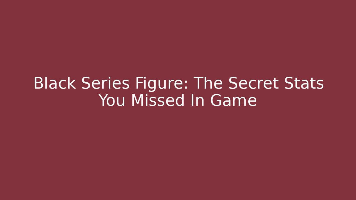 Black Series Figure: The Secret Stats You Missed In Game