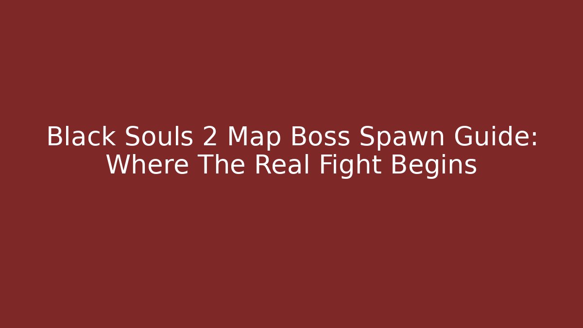 Black Souls 2 Map Boss Spawn Guide: Where The Real Fight Begins