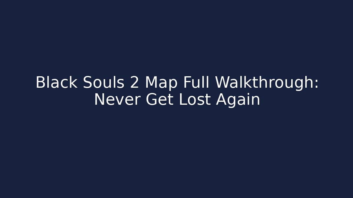 Black Souls 2 Map Full Walkthrough: Never Get Lost Again