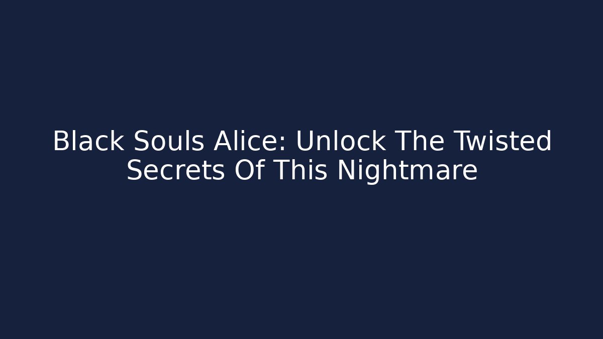 Black Souls Alice: Unlock The Twisted Secrets Of This Nightmare