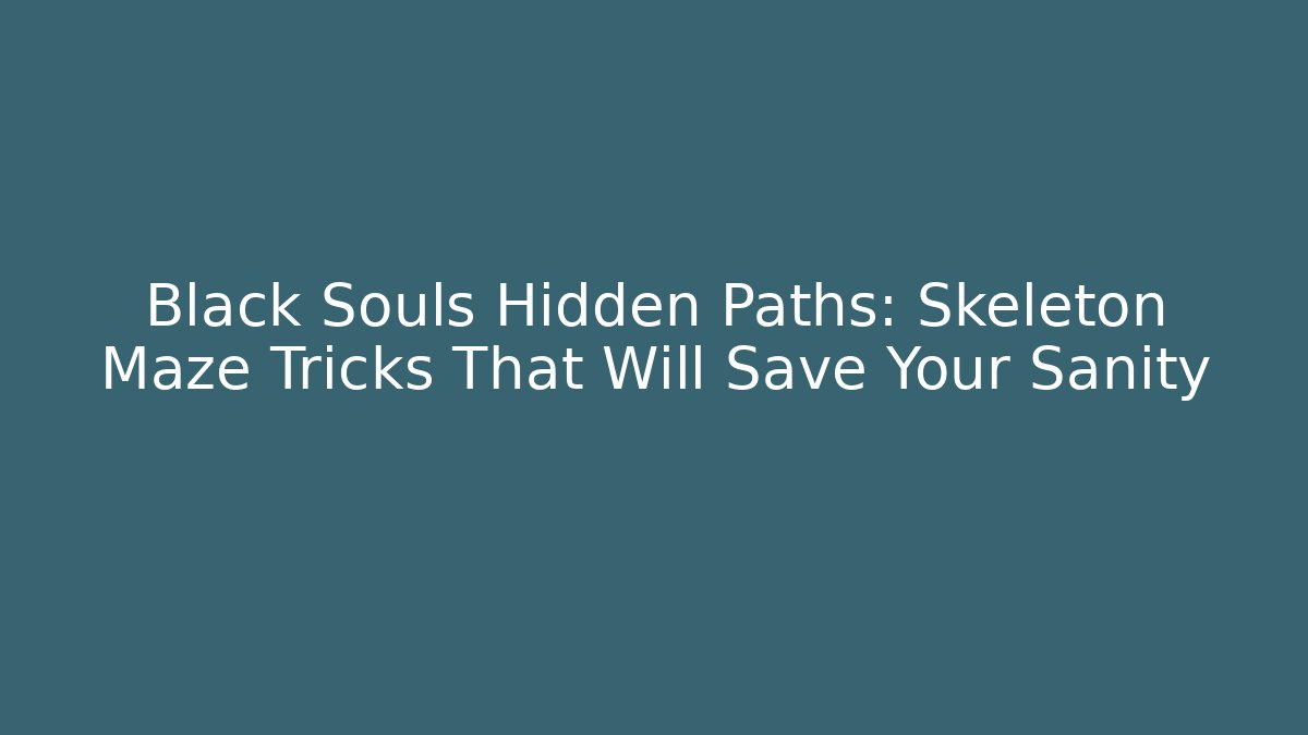 Black Souls Hidden Paths: Skeleton Maze Tricks That Will Save Your Sanity