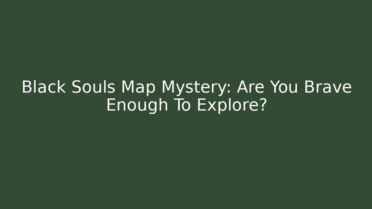 Black Souls Map Mystery: Are You Brave Enough To Explore?