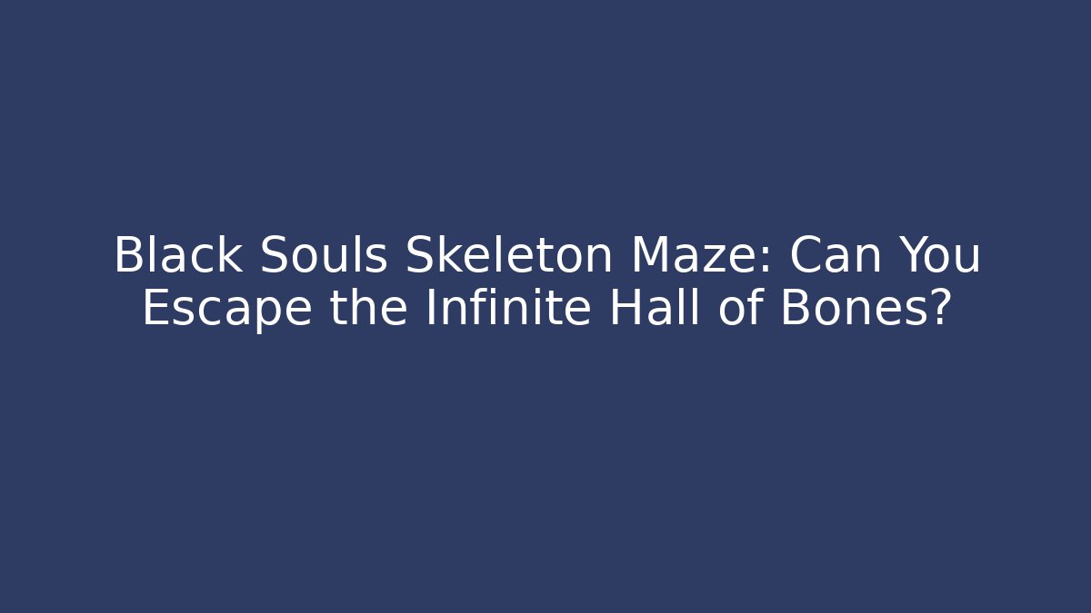 Black Souls Skeleton Maze: Can You Escape the Infinite Hall of Bones? - Felix Cat Insurance