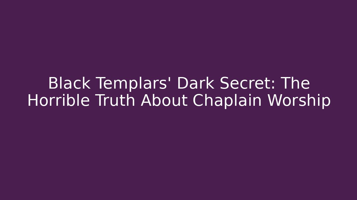 Black Templars' Dark Secret: The Horrible Truth About Chaplain Worship - Felix Cat Insurance