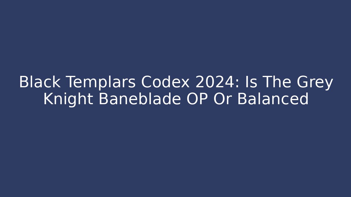 Black Templars Codex 2024: Is The Grey Knight Baneblade OP Or Balanced