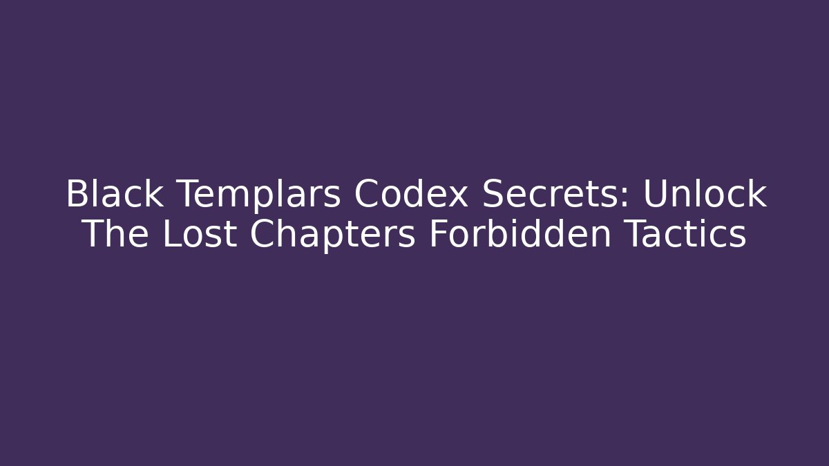Black Templars Codex Secrets: Unlock The Lost Chapters Forbidden Tactics