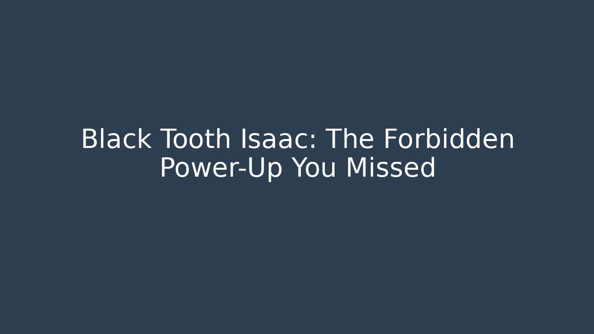 Black Tooth Isaac: The Forbidden Power-Up You Missed - Felix Cat Insurance