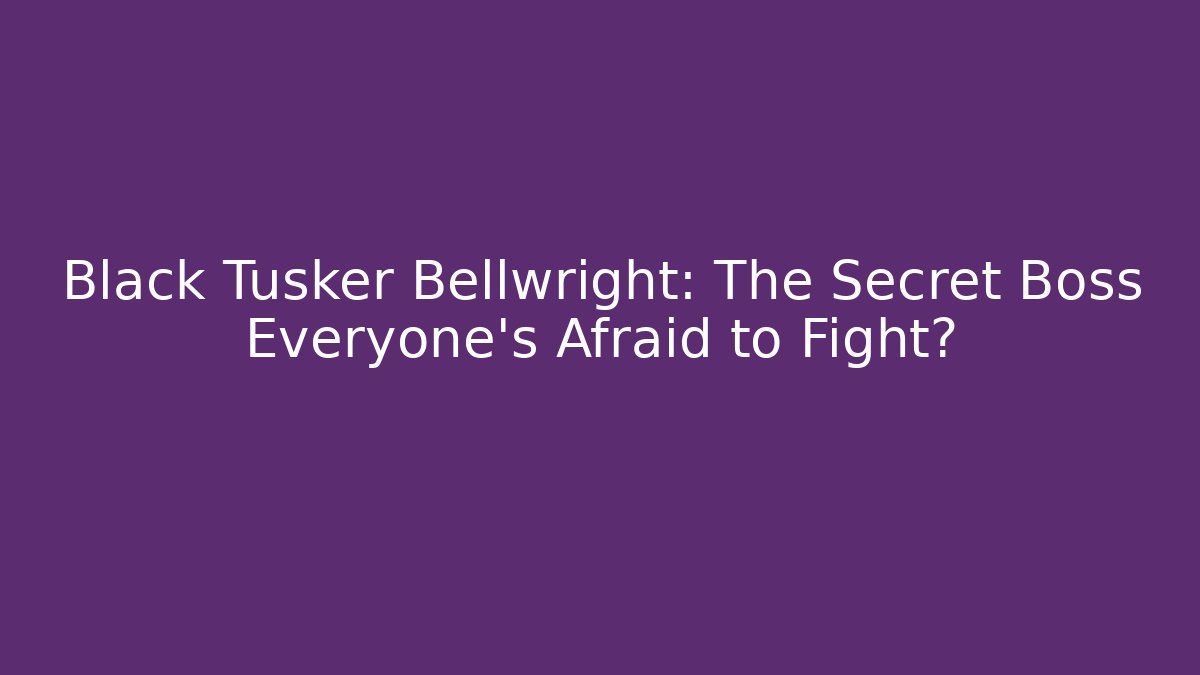 Black Tusker Bellwright: The Secret Boss Everyone's Afraid to Fight?