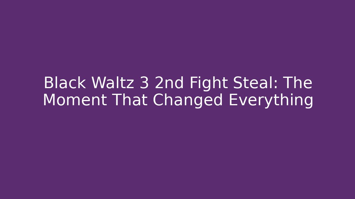 Black Waltz 3 2nd Fight Steal: The Moment That Changed Everything