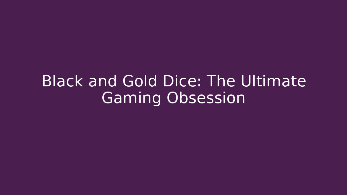 Black and Gold Dice: The Ultimate Gaming Obsession