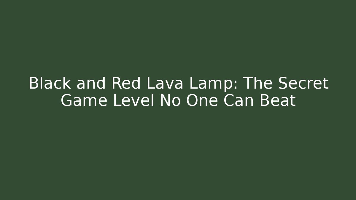 Black and Red Lava Lamp: The Secret Game Level No One Can Beat