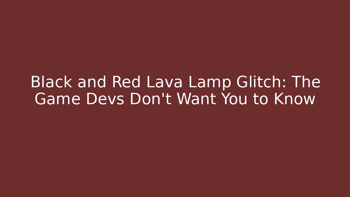 Black and Red Lava Lamp Glitch: The Game Devs Don't Want You to Know