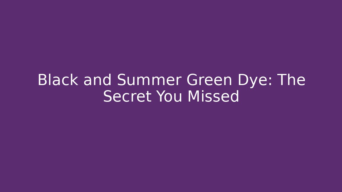 Black and Summer Green Dye: The Secret You Missed