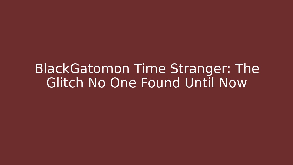 BlackGatomon Time Stranger: The Glitch No One Found Until Now