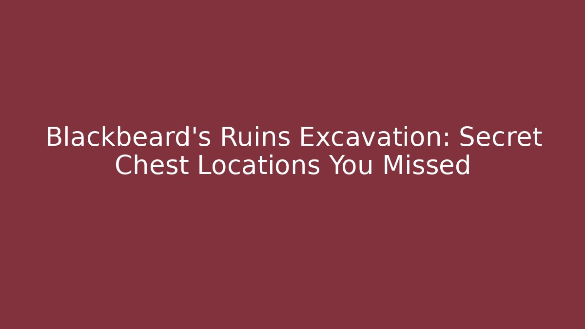 Blackbeard’s Ruins Excavation: Secret Chest Locations You Missed