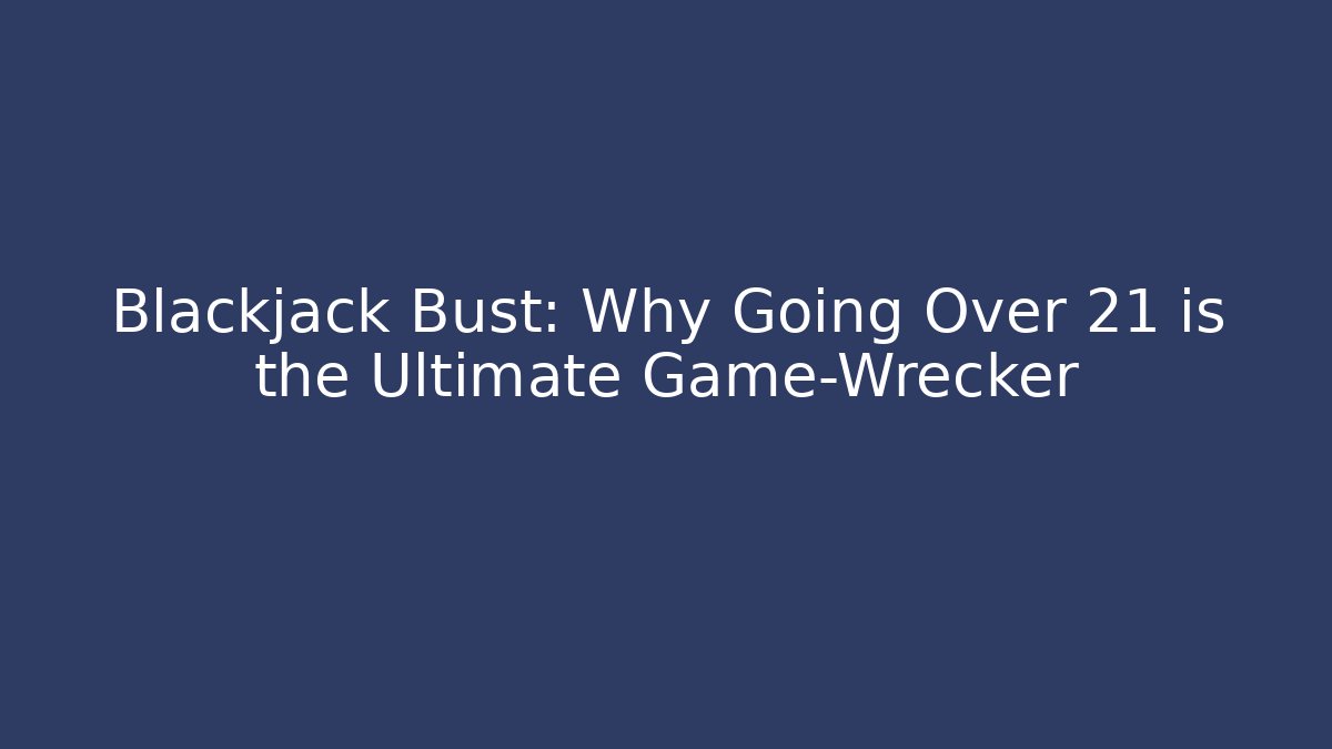Blackjack Bust: Why Going Over 21 is the Ultimate Game-Wrecker