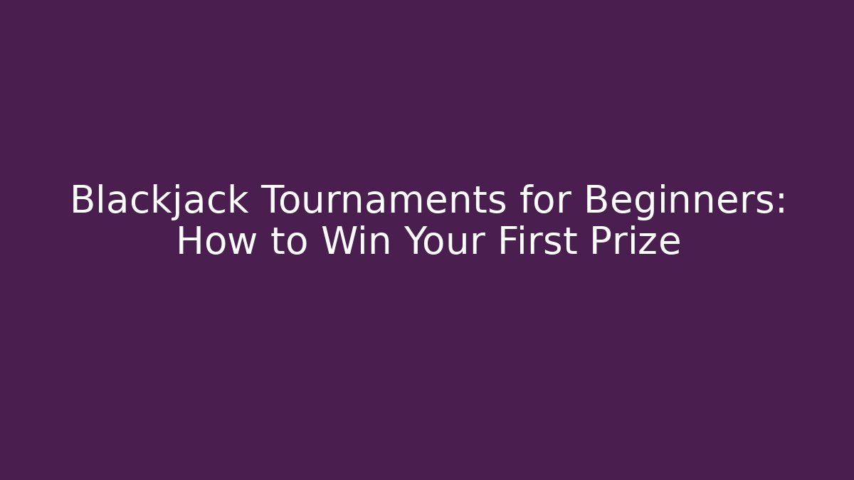 Blackjack Tournaments for Beginners: How to Win Your First Prize