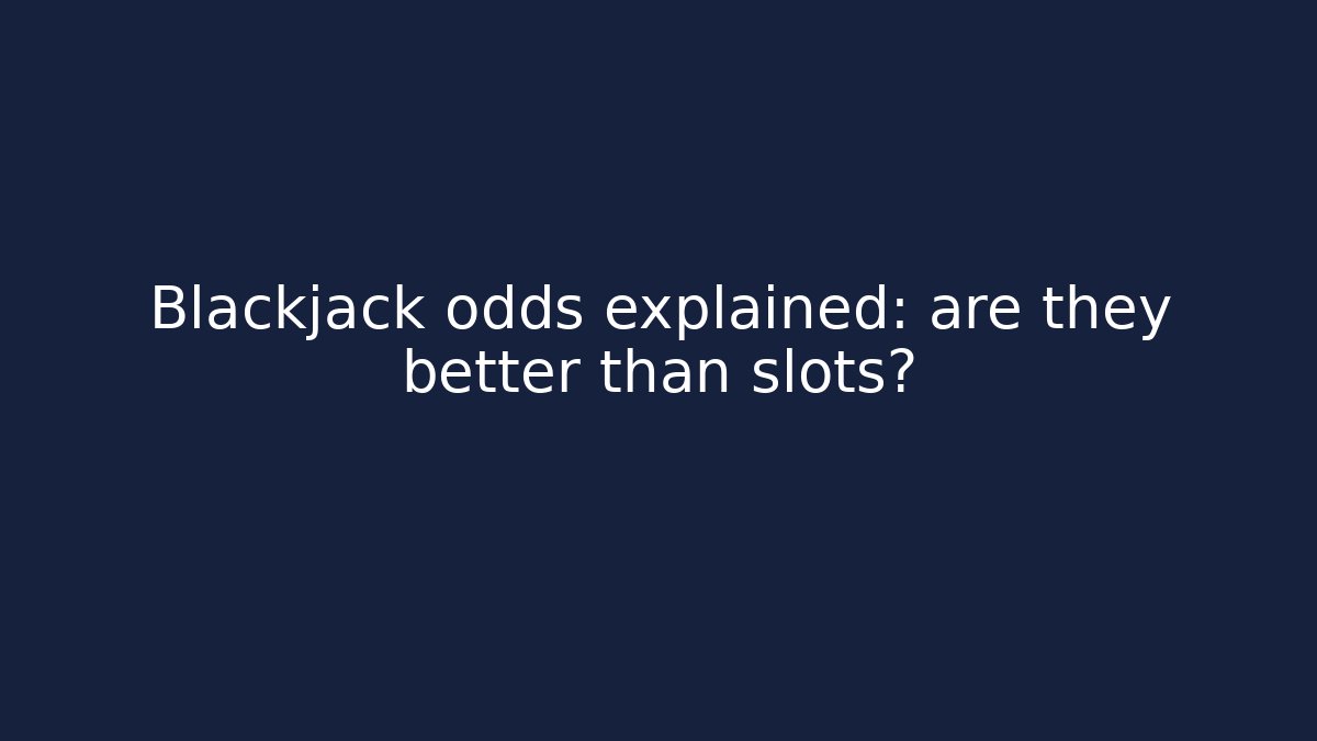 Blackjack odds explained: are they better than slots?