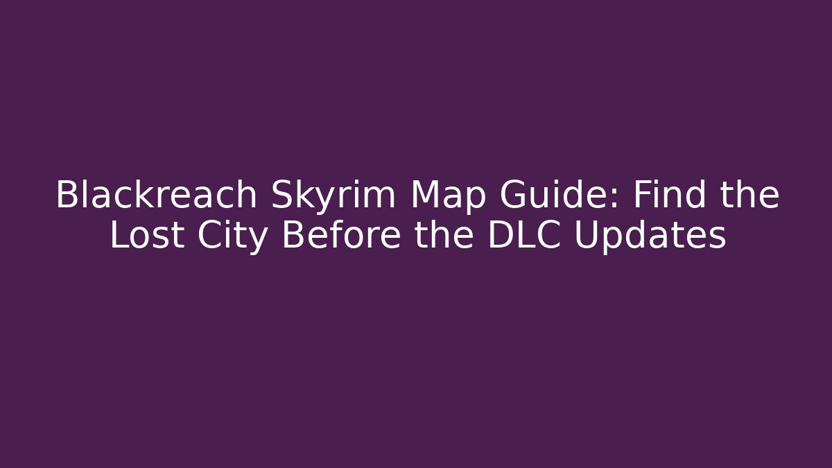 Blackreach Skyrim Map Guide: Find the Lost City Before the DLC Updates