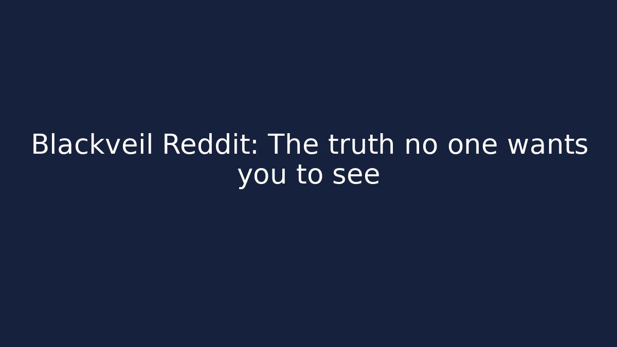 Blackveil Reddit: The truth no one wants you to see